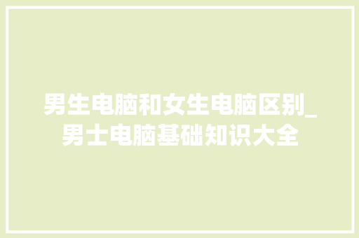 男生电脑和女生电脑区别_男士电脑基础知识大全
