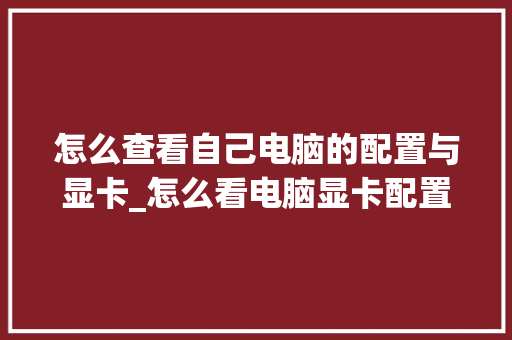 怎么查看自己电脑的配置与显卡_怎么看电脑显卡配置是什么