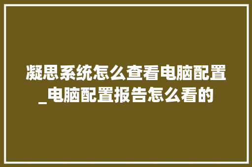 凝思系统怎么查看电脑配置_电脑配置报告怎么看的 电脑基础