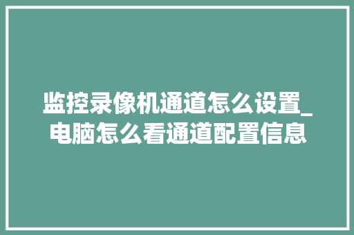 监控录像机通道怎么设置_电脑怎么看通道配置信息