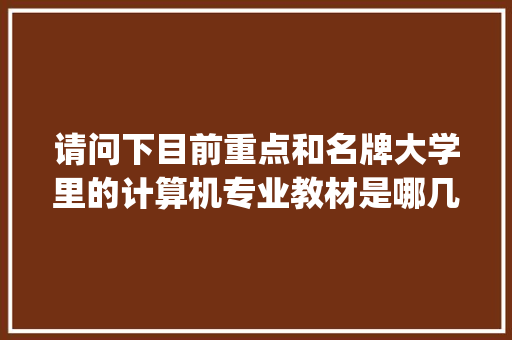 请问下目前重点和名牌大学里的计算机专业教材是哪几本书,在书店里能买的到吗_电脑基础知识的书籍有哪些 电脑配置