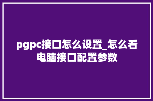 pgpc接口怎么设置_怎么看电脑接口配置参数 电脑故障维修