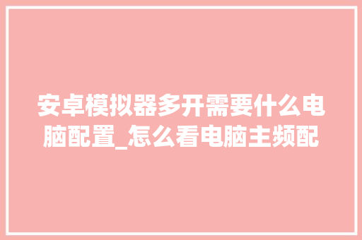 安卓模拟器多开需要什么电脑配置_怎么看电脑主频配置参数 电脑配置