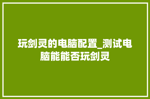 玩剑灵的电脑配置_测试电脑能能否玩剑灵