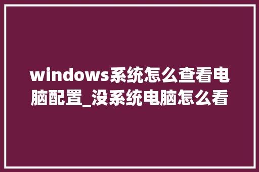windows系统怎么查看电脑配置_没系统电脑怎么看配置参数