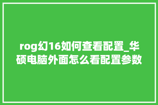 rog幻16如何查看配置_华硕电脑外面怎么看配置参数
