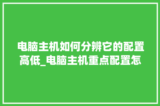 电脑主机如何分辨它的配置高低_电脑主机重点配置怎么看型号 电脑基础