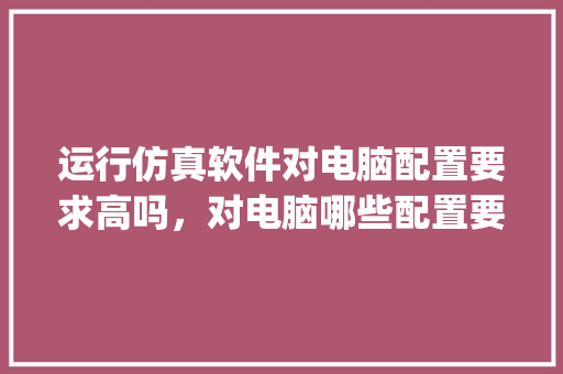 运行仿真软件对电脑配置要求高吗，对电脑哪些配置要求高_电脑物流地址怎么看