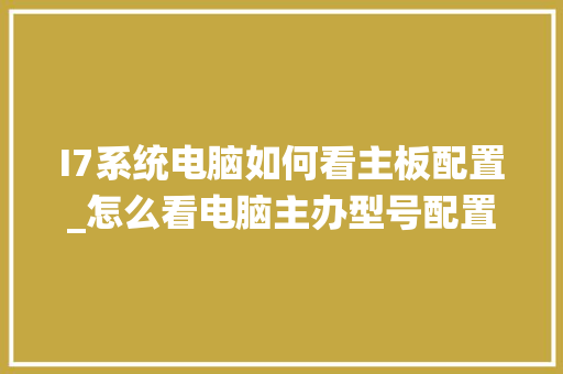 I7系统电脑如何看主板配置_怎么看电脑主办型号配置参数
