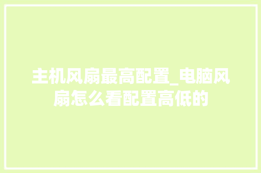 主机风扇最高配置_电脑风扇怎么看配置高低的