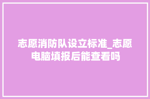 志愿消防队设立标准_志愿电脑填报后能查看吗 操作系统