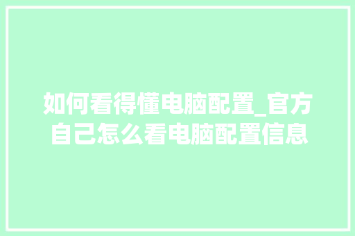 如何看得懂电脑配置_官方自己怎么看电脑配置信息 电脑配置