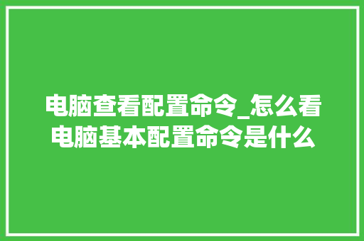 电脑查看配置命令_怎么看电脑基本配置命令是什么 电脑基础
