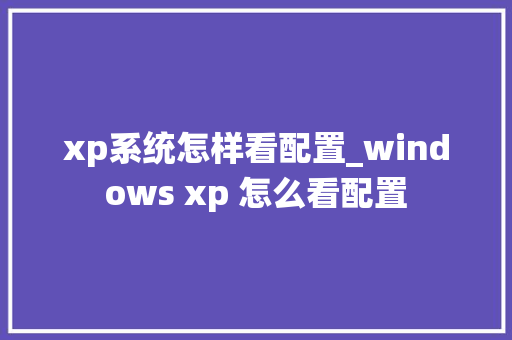 xp系统怎样看配置_windows xp 怎么看配置 电脑故障维修
