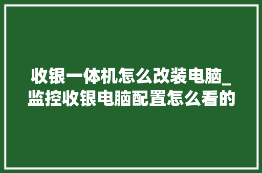 收银一体机怎么改装电脑_监控收银电脑配置怎么看的