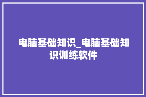 电脑基础知识_电脑基础知识训练软件