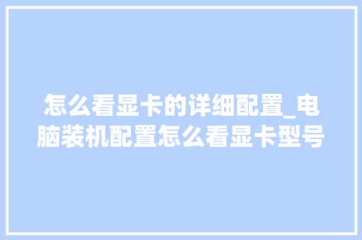怎么看显卡的详细配置_电脑装机配置怎么看显卡型号 电脑故障维修