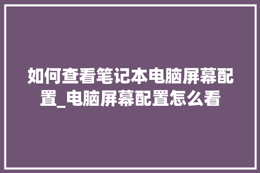 如何查看笔记本电脑屏幕配置_电脑屏幕配置怎么看 网络技术