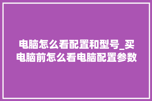 电脑怎么看配置和型号_买电脑前怎么看电脑配置参数 网络技术 电脑怎么看配置和型号_买电脑前怎么看电脑配置参数 网络技术