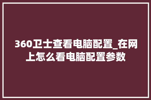 360卫士查看电脑配置_在网上怎么看电脑配置参数 网络技术