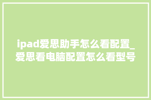 ipad爱思助手怎么看配置_爱思看电脑配置怎么看型号 电脑故障维修