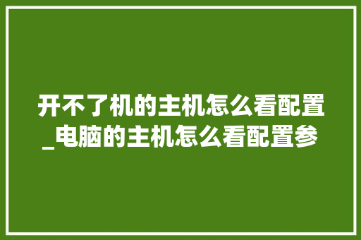开不了机的主机怎么看配置_电脑的主机怎么看配置参数 编程语言