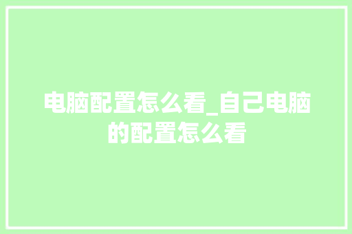 电脑配置怎么看_自己电脑的配置怎么看 电脑故障维修