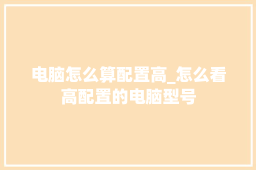 电脑怎么算配置高_怎么看高配置的电脑型号 电脑故障维修