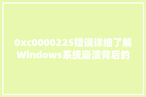 0xc0000225错误详细了解Windows系统崩溃背后的真相