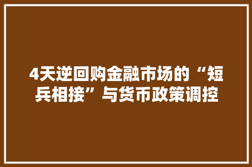4天逆回购金融市场的“短兵相接”与货币政策调控 电脑配置