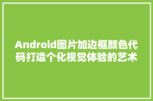 Android图片加边框颜色代码打造个化视觉体验的艺术