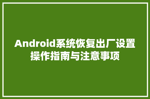 Android系统恢复出厂设置操作指南与注意事项 网络技术