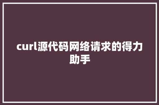 curl源代码网络请求的得力助手