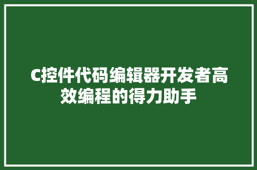 C控件代码编辑器开发者高效编程的得力助手 操作系统