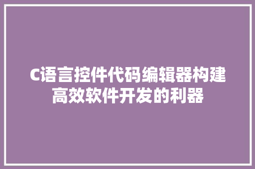 C语言控件代码编辑器构建高效软件开发的利器 网络技术