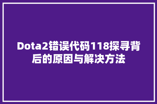 Dota2错误代码118探寻背后的原因与解决方法 网络技术