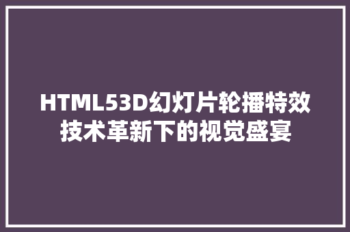 HTML53D幻灯片轮播特效技术革新下的视觉盛宴