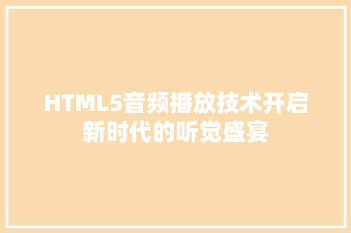 HTML5音频播放技术开启新时代的听觉盛宴