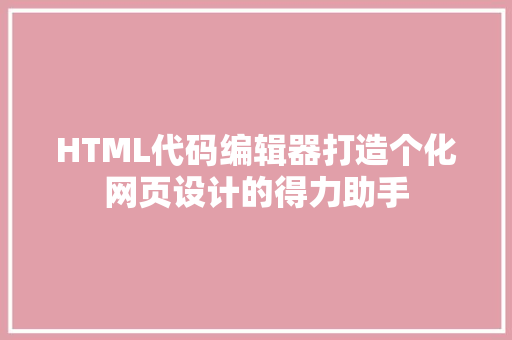 HTML代码编辑器打造个化网页设计的得力助手