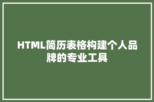 HTML简历表格构建个人品牌的专业工具