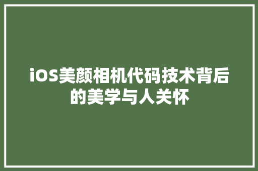 iOS美颜相机代码技术背后的美学与人关怀