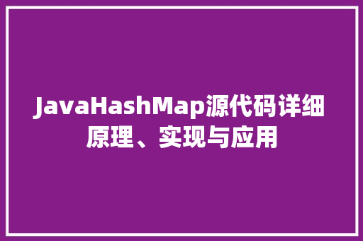 JavaHashMap源代码详细原理、实现与应用