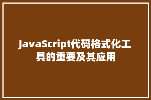 JavaScript代码格式化工具的重要及其应用