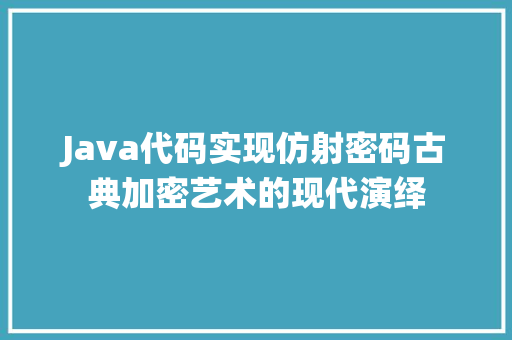 Java代码实现仿射密码古典加密艺术的现代演绎