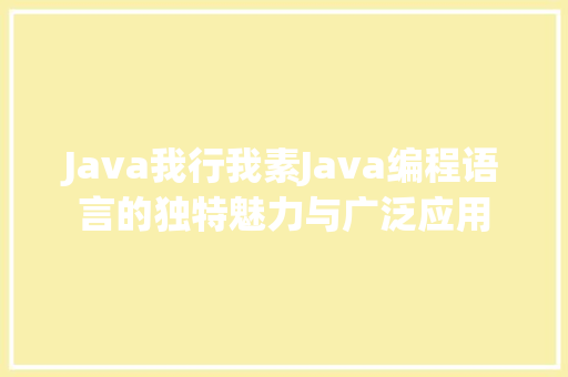 Java我行我素Java编程语言的独特魅力与广泛应用
