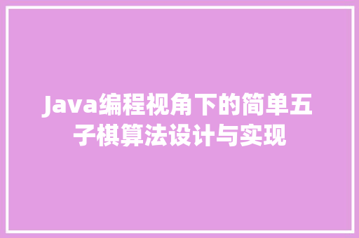 Java编程视角下的简单五子棋算法设计与实现
