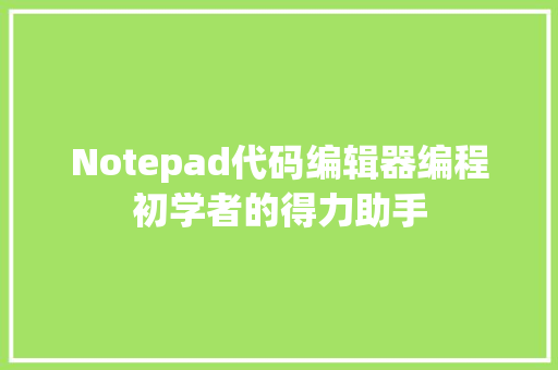 Notepad代码编辑器编程初学者的得力助手
