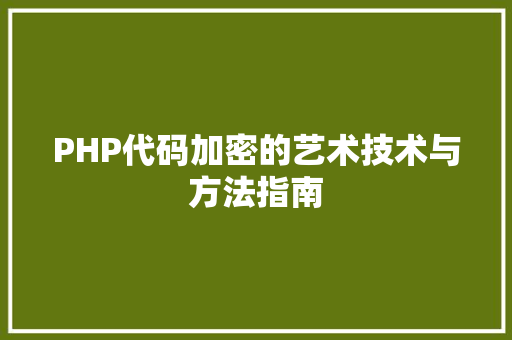 PHP代码加密的艺术技术与方法指南