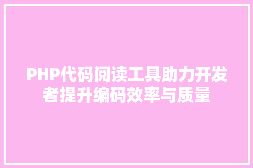 PHP代码阅读工具助力开发者提升编码效率与质量