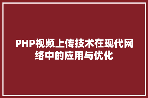 PHP视频上传技术在现代网络中的应用与优化 编程语言